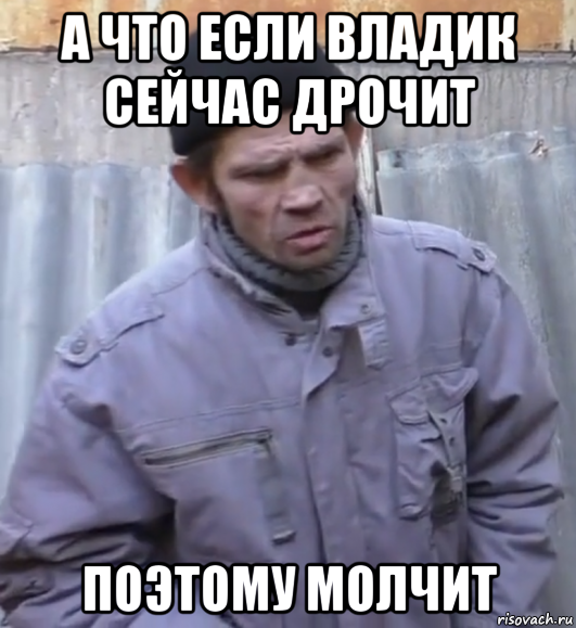 а что если владик сейчас дрочит поэтому молчит, Мем  Ты втираешь мне какую то дичь