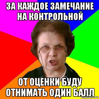 за каждое замечание на контрольной от оценки буду отнимать один балл, Мем Типичная училка