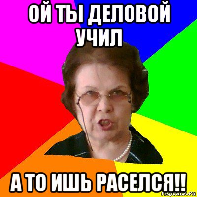 ой ты деловой учил а то ишь раселся!!, Мем Типичная училка