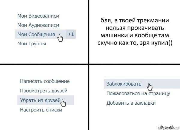 бля, в твоей трекмании нельзя прокачивать машинки и вообще там скучно как то, зря купил((, Комикс  Удалить из друзей