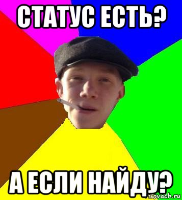 статус есть? а если найду?, Мем умный гопник