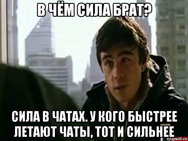 в чём сила брат? сила в чатах. у кого быстрее летают чаты, тот и сильнее, Мем В чём сила брат