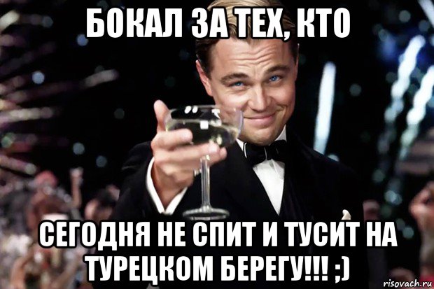 бокал за тех, кто сегодня не спит и тусит на турецком берегу!!! ;), Мем Великий Гэтсби (бокал за тех)