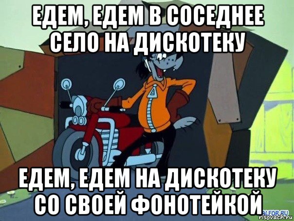 едем, едем в соседнее село на дискотеку едем, едем на дискотеку со своей фонотейкой