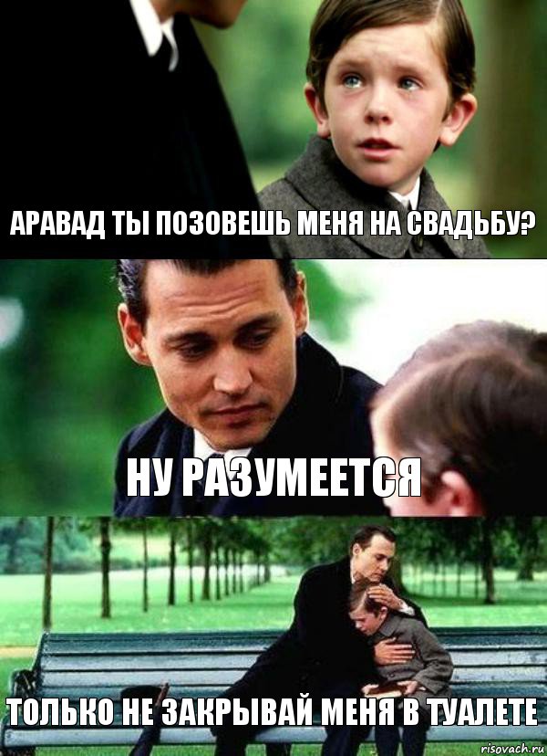 АРАВАД ТЫ ПОЗОВЕШЬ МЕНЯ НА СВАДЬБУ? НУ РАЗУМЕЕТСЯ ТОЛЬКО НЕ ЗАКРЫВАЙ МЕНЯ В ТУАЛЕТЕ