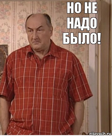 Но не надо было!