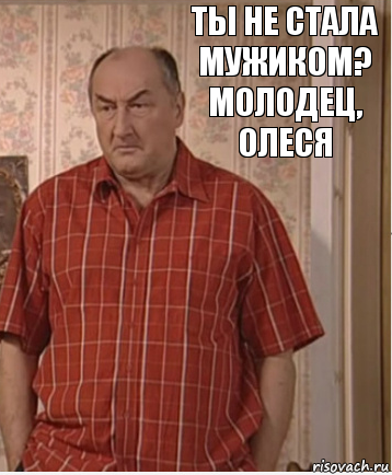 Ты не стала мужиком? Молодец, Олеся