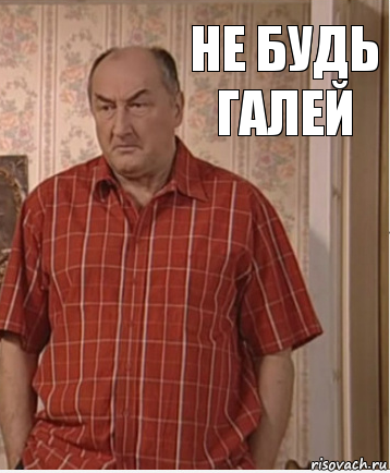 НЕ БУДЬ ГАЛЕЙ