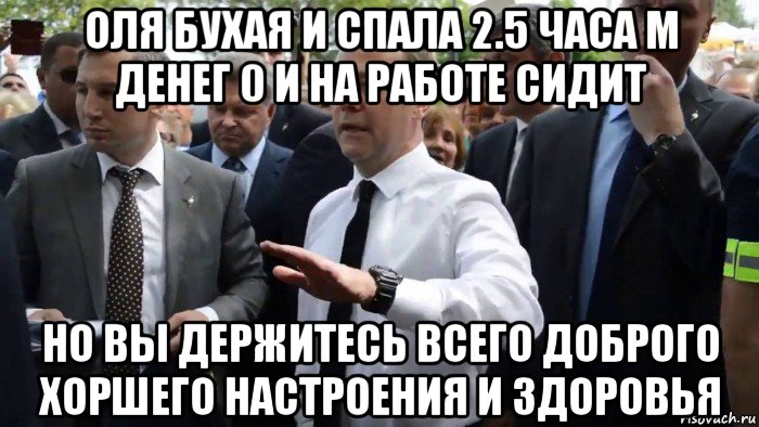 оля бухая и спала 2.5 часа м денег 0 и на работе сидит но вы держитесь всего доброго хоршего настроения и здоровья, Мем Всего хорошего