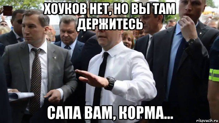 хоуков нет, но вы там держитесь сапа вам, корма...