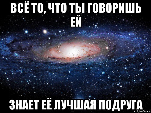 всё то, что ты говоришь ей знает её лучшая подруга, Мем Вселенная