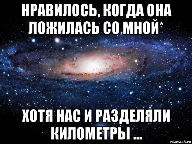 нравилось, когда она ложилась со мной* хотя нас и разделяли километры ..., Мем Вселенная