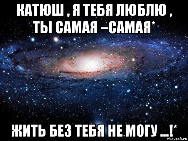 катюш , я тебя люблю , ты самая –самая* жить без тебя не могу ...!*, Мем Вселенная