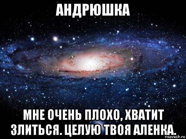 андрюшка мне очень плохо, хватит злиться. целую твоя аленка., Мем Вселенная