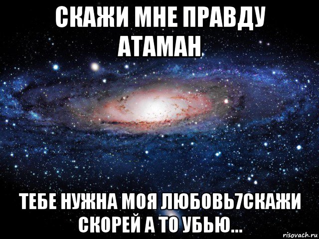 скажи мне правду атаман тебе нужна моя любовь7скажи скорей а то убью..., Мем Вселенная