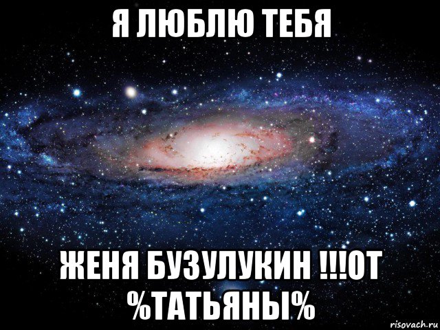 я люблю тебя женя бузулукин !!!от %татьяны%, Мем Вселенная