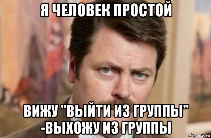 я человек простой вижу "выйти из группы" -выхожу из группы, Мем  Я человек простой