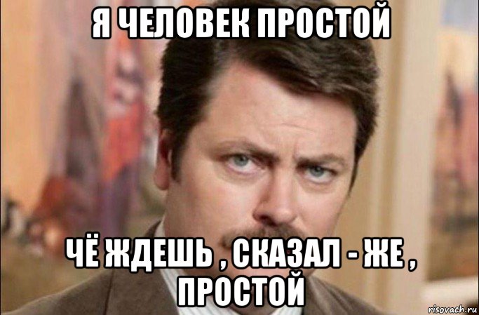 я человек простой чё ждешь , сказал - же , простой, Мем  Я человек простой