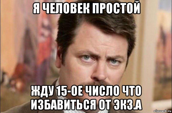 я человек простой жду 15-ое число что избавиться от экз.а, Мем  Я человек простой