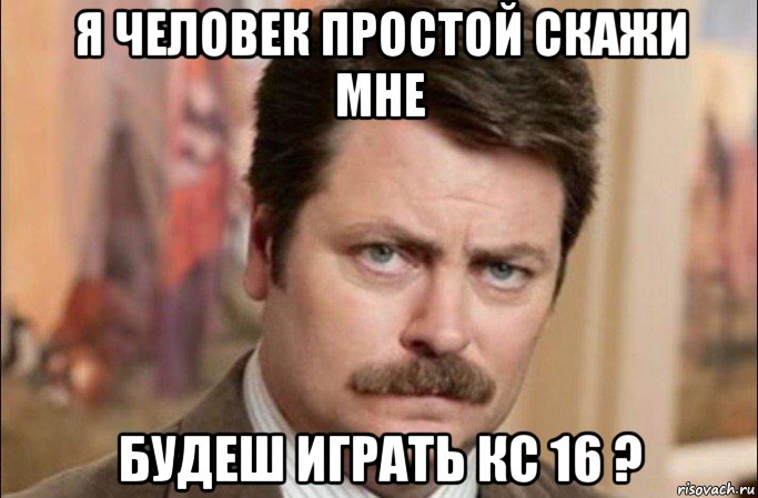 я человек простой скажи мне будеш играть кс 16 ?, Мем  Я человек простой