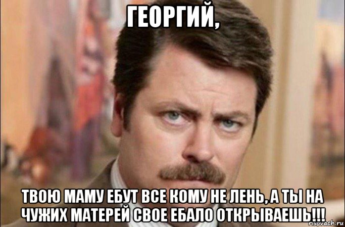 георгий, твою маму ебут все кому не лень, а ты на чужих матерей свое ебало открываешь!!!, Мем  Я человек простой