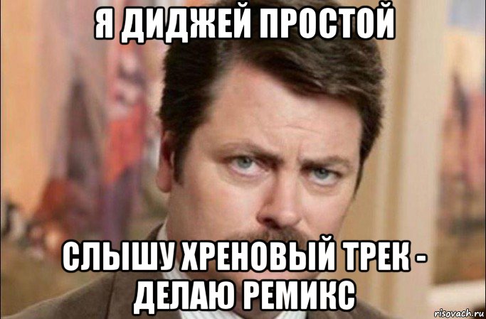 я диджей простой слышу хреновый трек - делаю ремикс, Мем  Я человек простой