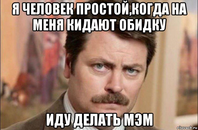 я человек простой,когда на меня кидают обидку иду делать мэм, Мем  Я человек простой