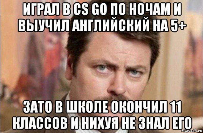 играл в cs go по ночам и выучил английский на 5+ зато в школе окончил 11 классов и нихуя не знал его, Мем  Я человек простой