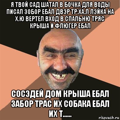 я твой сад шатал в бочка для воды писал зобор ебал двэр тр.ха.л лэйка на х.ю вертел вход в спальню тряс крыша и флюгер ебал сосэдей дом крыша ебал забор трас их собака ебал их т......, Мем Я твой дом труба шатал