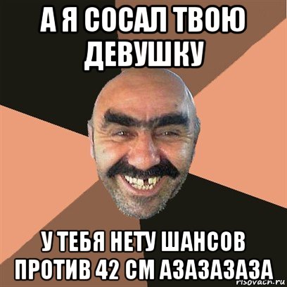 а я сосал твою девушку у тебя нету шансов против 42 см азазазаза, Мем Я твой дом труба шатал