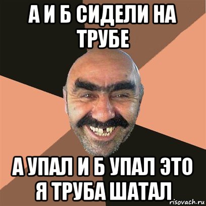 а и б сидели на трубе а упал и б упал это я труба шатал, Мем Я твой дом труба шатал