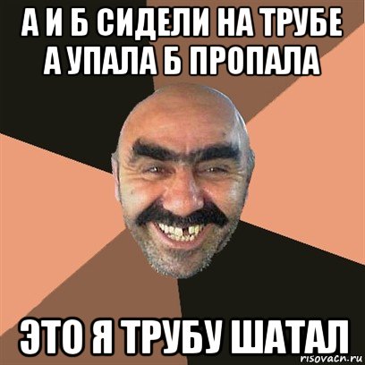 а и б сидели на трубе а упала б пропала это я трубу шатал, Мем Я твой дом труба шатал