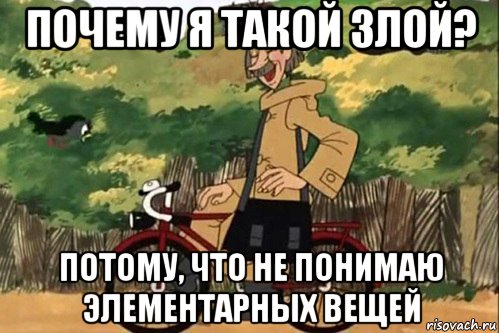 почему я такой злой? потому, что не понимаю элементарных вещей, Мем   Я ведь раньше почему злой был