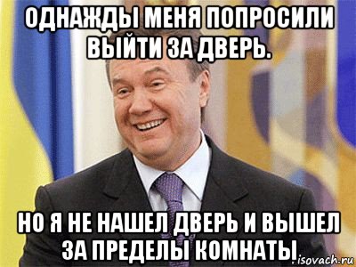 однажды меня попросили выйти за дверь. но я не нашел дверь и вышел за пределы комнаты, Мем Янукович