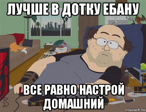 лучше в дотку ебану все равно настрой домашний, Мем   Задрот south park