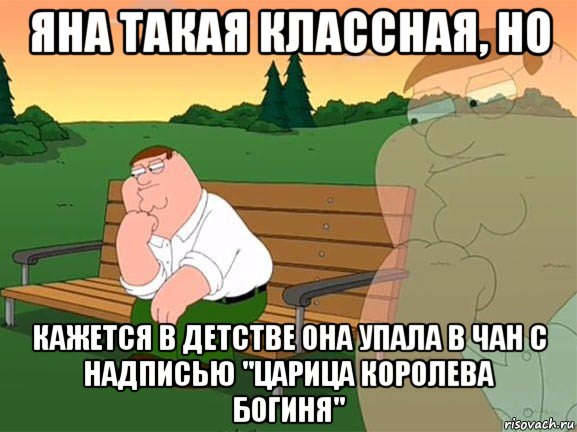 яна такая классная, но кажется в детстве она упала в чан с надписью "царица королева богиня", Мем Задумчивый Гриффин