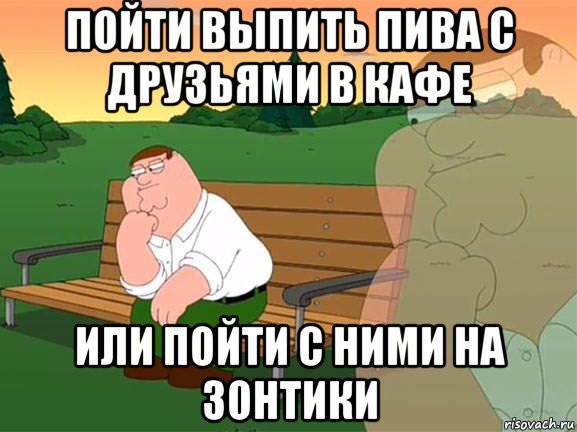 пойти выпить пива с друзьями в кафе или пойти с ними на зонтики, Мем Задумчивый Гриффин