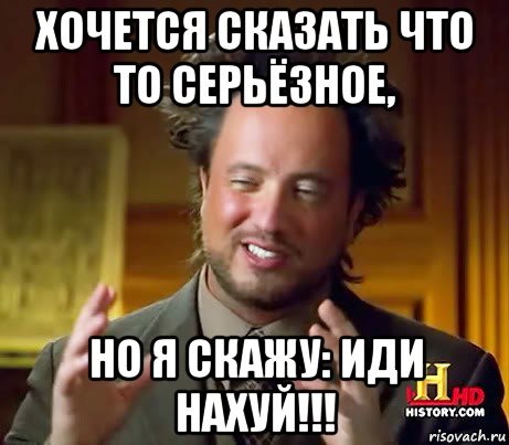 хочется сказать что то серьёзное, но я скажу: иди нахуй!!!