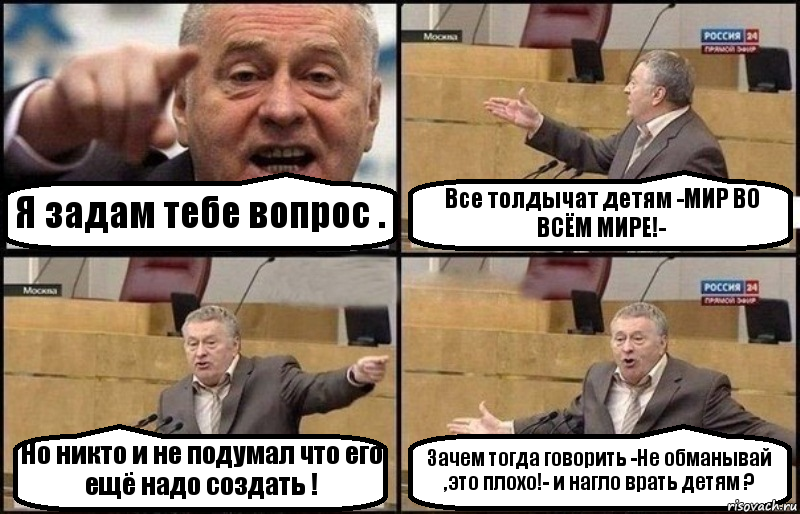 Я задам тебе вопрос . Все толдычат детям -МИР ВО ВСЁМ МИРЕ!- Но никто и не подумал что его ещё надо создать ! Зачем тогда говорить -Не обманывай ,это плохо!- и нагло врать детям ?, Комикс Жириновский