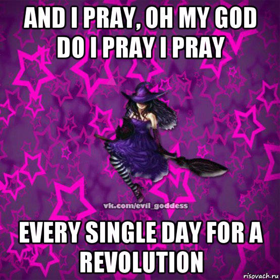 and i pray, oh my god do i pray i pray every single day for a revolution, Мем Зла Богиня