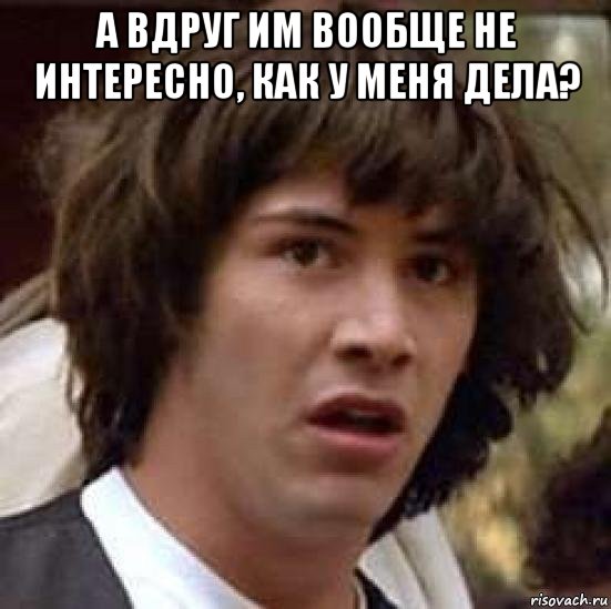 а вдруг им вообще не интересно, как у меня дела? , Мем А что если (Киану Ривз)