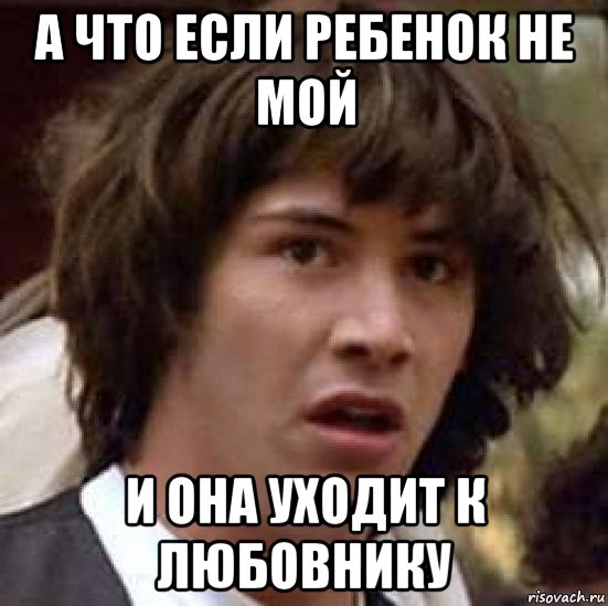 а что если ребенок не мой и она уходит к любовнику, Мем А что если (Киану Ривз)