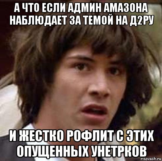 а что если админ амазона наблюдает за темой на д2ру и жестко рофлит с этих опущенных унетрков, Мем А что если (Киану Ривз)