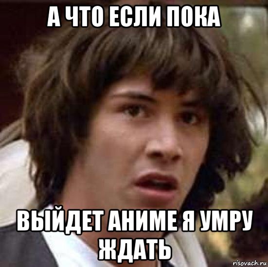 а что если пока выйдет аниме я умру ждать, Мем А что если (Киану Ривз)