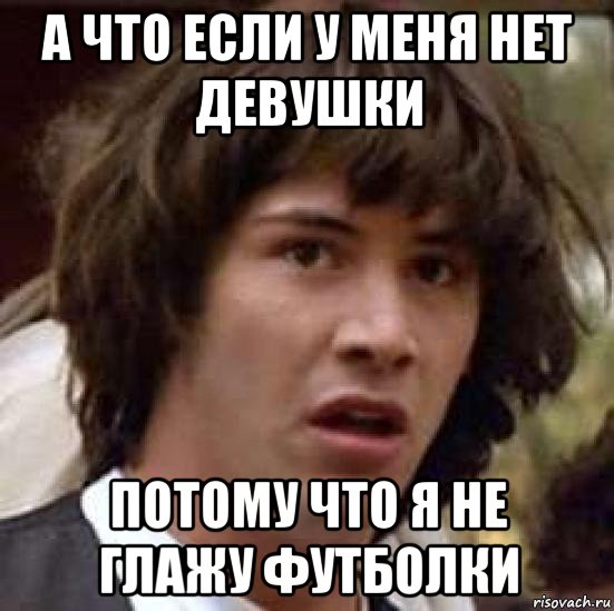 а что если у меня нет девушки потому что я не глажу футболки, Мем А что если (Киану Ривз)