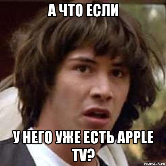 а что если у него уже есть apple tv?, Мем А что если (Киану Ривз)