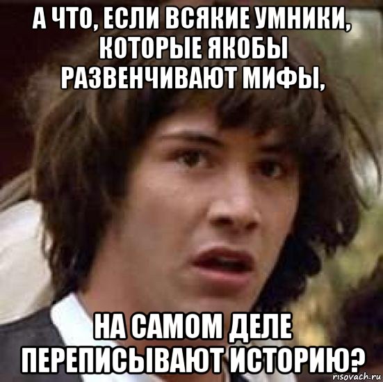 а что, если всякие умники, которые якобы развенчивают мифы, на самом деле переписывают историю?, Мем А что если (Киану Ривз)