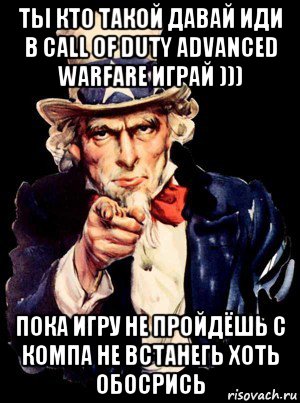 ты кто такой давай иди в call of duty advanced warfare играй ))) пока игру не пройдёшь с компа не встанегь хоть обосрись, Мем а ты