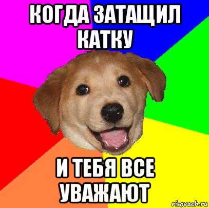 когда затащил катку и тебя все уважают, Мем Advice Dog