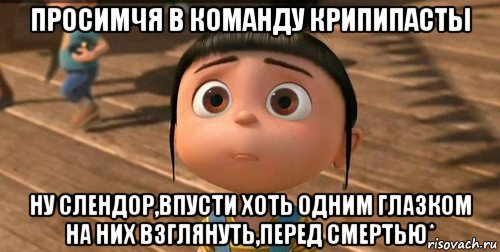 просимчя в команду крипипасты ну слендор,впусти хоть одним глазком на них взглянуть,перед смертью*, Мем    Агнес Грю